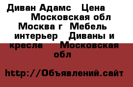 Диван Адамс › Цена ­ 16 400 - Московская обл., Москва г. Мебель, интерьер » Диваны и кресла   . Московская обл.